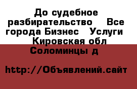 До судебное разбирательство. - Все города Бизнес » Услуги   . Кировская обл.,Соломинцы д.